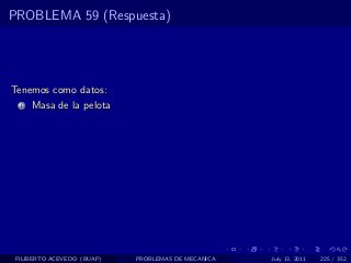 PROBLEMA 59 (Respuesta)




Tenemos como datos:
  1   Masa de la pelota




 FILIBERTO ACEVEDO (BUAP)   PROBLEMAS DE MECANICA   July 13, 2011   225 / 352
 