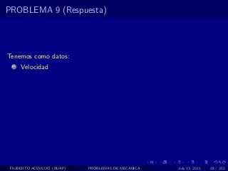 PROBLEMA 9 (Respuesta)




Tenemos como datos:
  1   Velocidad




 FILIBERTO ACEVEDO (BUAP)   PROBLEMAS DE MECANICA   July 13, 2011   28 / 352
 