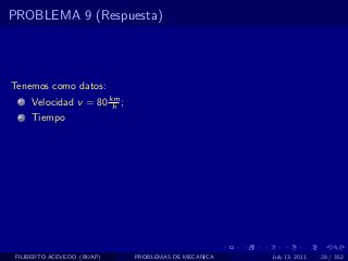 PROBLEMA 9 (Respuesta)




Tenemos como datos:
  1   Velocidad v = 80 km ;
                        h
  2   Tiempo




 FILIBERTO ACEVEDO (BUAP)     PROBLEMAS DE MECANICA   July 13, 2011   28 / 352
 