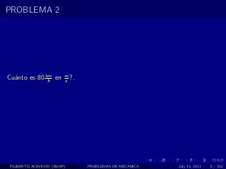PROBLEMA 2




Cu´nto es 80 km en
  a           h
                        m
                        s ?.




 FILIBERTO ACEVEDO (BUAP)      PROBLEMAS DE MECANICA   July 13, 2011   5 / 352
 
