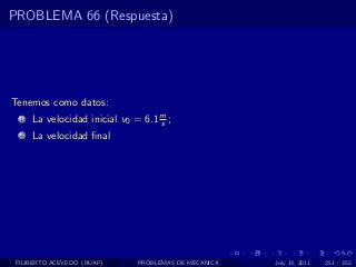 PROBLEMA 66 (Respuesta)




Tenemos como datos:
  1   La velocidad inicial v0 = 6.1 m ;
                                    s
  2   La velocidad ﬁnal




 FILIBERTO ACEVEDO (BUAP)      PROBLEMAS DE MECANICA   July 13, 2011   251 / 352
 