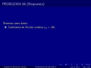 PROBLEMA 68 (Respuesta)




Tenemos como datos:
  1   Coeﬁciente de fricci´n cin´tico µk = .80;
                          o     e




 FILIBERTO ACEVEDO (BUAP)    PROBLEMAS DE MECANICA   July 13, 2011   260 / 352
 