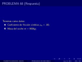 PROBLEMA 68 (Respuesta)




Tenemos como datos:
  1   Coeﬁciente de fricci´n cin´tico µk = .80;
                          o     e
  2   Masa del coche m = 900kg ;




 FILIBERTO ACEVEDO (BUAP)    PROBLEMAS DE MECANICA   July 13, 2011   260 / 352
 