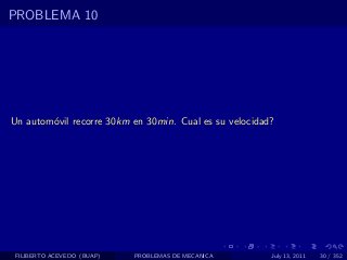 PROBLEMA 10




Un autom´vil recorre 30km en 30min. Cual es su velocidad?
        o




 FILIBERTO ACEVEDO (BUAP)   PROBLEMAS DE MECANICA       July 13, 2011   30 / 352
 