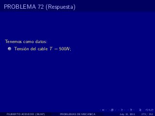 PROBLEMA 72 (Respuesta)




Tenemos como datos:
  1   Tensi´n del cable T = 500N;
           o




 FILIBERTO ACEVEDO (BUAP)   PROBLEMAS DE MECANICA   July 13, 2011   273 / 352
 