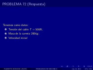 PROBLEMA 72 (Respuesta)




Tenemos como datos:
  1   Tensi´n del cable T = 500N;
           o
  2   Masa de la carreta 200kg ;
  3   Velocidad inicial




 FILIBERTO ACEVEDO (BUAP)    PROBLEMAS DE MECANICA   July 13, 2011   273 / 352
 