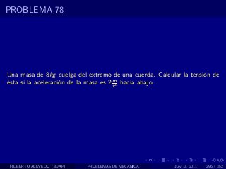 PROBLEMA 78




Una masa de 8kg cuelga del extremo de una cuerda. Calcular la tensi´n de
                                                                   o
                                       m
´sta si la aceleraci´n de la masa es 2 s 2 hacia abajo.
e                   o




 FILIBERTO ACEVEDO (BUAP)   PROBLEMAS DE MECANICA       July 13, 2011   296 / 352
 