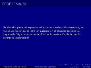 PROBLEMA 79




Un elevador parte del reposo y sube con una aceleraci´n constante, se
                                                     o
mueve 2m los primeros .60s, un pasajero en el elevador sostiene un
paquete de 3kg con una cuerda. Cu´l es la aceleraci´n de la cuerda
                                   a               o
durante la aceleraci´n?
                    o




 FILIBERTO ACEVEDO (BUAP)   PROBLEMAS DE MECANICA         July 13, 2011   299 / 352
 