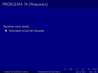 PROBLEMA 79 (Respuesta)




Tenemos como datos:
  1   Velocidad inicial del elevador




 FILIBERTO ACEVEDO (BUAP)     PROBLEMAS DE MECANICA   July 13, 2011   300 / 352
 