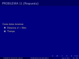 PROBLEMA 11 (Respuesta)




Como datos tenemos:
  1   Distancia d = 9km;
  2   Tiempo




 FILIBERTO ACEVEDO (BUAP)   PROBLEMAS DE MECANICA   July 13, 2011   35 / 352
 