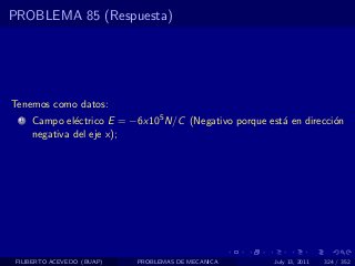 PROBLEMA 85 (Respuesta)




Tenemos como datos:
  1   Campo el´ctrico E = −6x105 N/C (Negativo porque est´ en direcci´n
               e                                         a           o
      negativa del eje x);




 FILIBERTO ACEVEDO (BUAP)   PROBLEMAS DE MECANICA       July 13, 2011   324 / 352
 