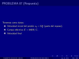 PROBLEMA 87 (Respuesta)




Tenemos como datos:
  1   Velocidad inicial del prot´n v0 = 0 m (parte del reposo);
                                o         s
  2   Campo el´ctrico E = 640N/C ;
              e
  3   Velocidad ﬁnal




 FILIBERTO ACEVEDO (BUAP)     PROBLEMAS DE MECANICA          July 13, 2011   338 / 352
 