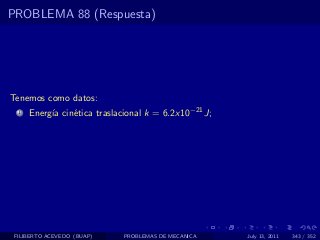 PROBLEMA 88 (Respuesta)




Tenemos como datos:
  1   Energ´ cin´tica traslacional k = 6.2x10−21 J;
           ıa   e




 FILIBERTO ACEVEDO (BUAP)    PROBLEMAS DE MECANICA    July 13, 2011   343 / 352
 