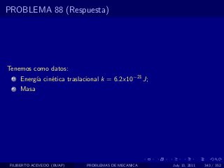 PROBLEMA 88 (Respuesta)




Tenemos como datos:
  1   Energ´ cin´tica traslacional k = 6.2x10−21 J;
           ıa   e
  2   Masa




 FILIBERTO ACEVEDO (BUAP)    PROBLEMAS DE MECANICA    July 13, 2011   343 / 352
 
