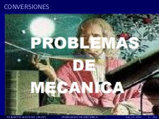 CONVERSIONES




FILIBERTO ACEVEDO (BUAP)   PROBLEMAS DE MECANICA   July 13, 2011   1 / 352
 
