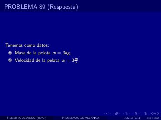 PROBLEMA 89 (Respuesta)




Tenemos como datos:
  1   Masa de la pelota m = 3kg ;
  2   Velocidad de la pelota v0 = 3 m ;
                                    s




 FILIBERTO ACEVEDO (BUAP)     PROBLEMAS DE MECANICA   July 13, 2011   347 / 352
 