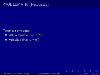 PROBLEMA 16 (Respuesta)




Tenemos como datos:
  1   Altura m´xima d = 15.2m;
              a
  2   Velocidad ﬁnal vf = 0 m .
                            s




 FILIBERTO ACEVEDO (BUAP)    PROBLEMAS DE MECANICA   July 13, 2011   53 / 352
 