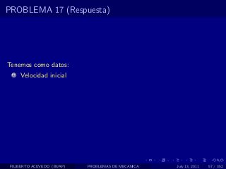 PROBLEMA 17 (Respuesta)




Tenemos como datos:
  1   Velocidad inicial




 FILIBERTO ACEVEDO (BUAP)   PROBLEMAS DE MECANICA   July 13, 2011   57 / 352
 