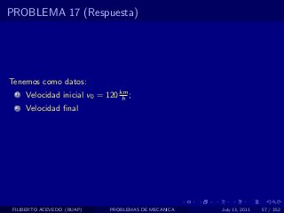 PROBLEMA 17 (Respuesta)




Tenemos como datos:
  1   Velocidad inicial v0 = 120 km ;
                                  h
  2   Velocidad ﬁnal




 FILIBERTO ACEVEDO (BUAP)     PROBLEMAS DE MECANICA   July 13, 2011   57 / 352
 