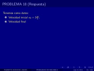 PROBLEMA 18 (Respuesta)

Tenemos como datos:
  1   Velocidad inicial v0 = 3 m ;
                               s
  2   Velocidad ﬁnal




 FILIBERTO ACEVEDO (BUAP)      PROBLEMAS DE MECANICA   July 13, 2011   61 / 352
 