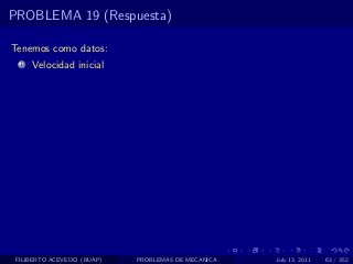 PROBLEMA 19 (Respuesta)

Tenemos como datos:
  1   Velocidad inicial




 FILIBERTO ACEVEDO (BUAP)   PROBLEMAS DE MECANICA   July 13, 2011   63 / 352
 