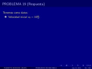 PROBLEMA 19 (Respuesta)

Tenemos como datos:
  1   Velocidad inicial v0 = 10 m ;
                                s




 FILIBERTO ACEVEDO (BUAP)     PROBLEMAS DE MECANICA   July 13, 2011   63 / 352
 