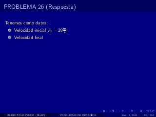 PROBLEMA 26 (Respuesta)

Tenemos como datos:
  1   Velocidad inicial v0 = 20 m ;
                                s
  2   Velocidad ﬁnal




 FILIBERTO ACEVEDO (BUAP)     PROBLEMAS DE MECANICA   July 13, 2011   83 / 352
 