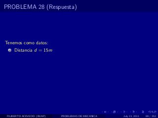 PROBLEMA 28 (Respuesta)




Tenemos como datos:
  1   Distancia d = 15m




 FILIBERTO ACEVEDO (BUAP)   PROBLEMAS DE MECANICA   July 13, 2011   89 / 352
 