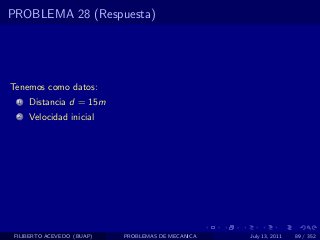 PROBLEMA 28 (Respuesta)




Tenemos como datos:
  1   Distancia d = 15m
  2   Velocidad inicial




 FILIBERTO ACEVEDO (BUAP)   PROBLEMAS DE MECANICA   July 13, 2011   89 / 352
 