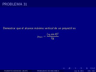 PROBLEMA 31




Demostrar que el alcance m´ximo vertical de un proyectil es
                          a

                                     (v0 sin θ)2
                            ymax =
                                         2g




 FILIBERTO ACEVEDO (BUAP)   PROBLEMAS DE MECANICA         July 13, 2011   100 / 352
 
