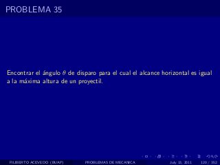 PROBLEMA 35




Encontrar el ´ngulo θ de disparo para el cual el alcance horizontal es igual
             a
a la m´xima altura de un proyectil.
      a




 FILIBERTO ACEVEDO (BUAP)    PROBLEMAS DE MECANICA          July 13, 2011   120 / 352
 