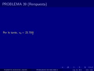 PROBLEMA 39 (Rerspuesta)




Por lo tanto, v0 = 23.78 m
                         s




 FILIBERTO ACEVEDO (BUAP)    PROBLEMAS DE MECANICA   July 13, 2011   142 / 352
 