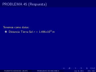 PROBLEMA 45 (Respuesta)




Tenemos como datos:
  1   Distancia Tierra-Sol r = 1.496x1011 m




 FILIBERTO ACEVEDO (BUAP)   PROBLEMAS DE MECANICA   July 13, 2011   163 / 352
 