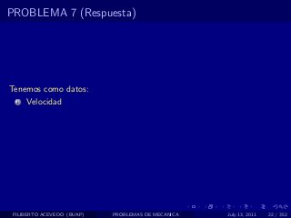 PROBLEMA 7 (Respuesta)




Tenemos como datos:
  1   Velocidad




 FILIBERTO ACEVEDO (BUAP)   PROBLEMAS DE MECANICA   July 13, 2011   22 / 352
 