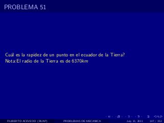 PROBLEMA 51




Cu´l es la rapidez de un punto en el ecuador de la Tierra?
  a
Nota:El radio de la Tierra es de 6370km




 FILIBERTO ACEVEDO (BUAP)   PROBLEMAS DE MECANICA            July 13, 2011   187 / 352
 