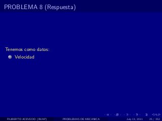 PROBLEMA 8 (Respuesta)




Tenemos como datos:
  1   Velocidad




 FILIBERTO ACEVEDO (BUAP)   PROBLEMAS DE MECANICA   July 13, 2011   25 / 352
 