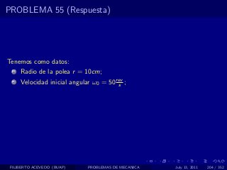 PROBLEMA 55 (Respuesta)




Tenemos como datos:
  1   Radio de la polea r = 10cm;
  2   Velocidad inicial angular ω0 = 50 rev ;
                                         s




 FILIBERTO ACEVEDO (BUAP)     PROBLEMAS DE MECANICA   July 13, 2011   204 / 352
 