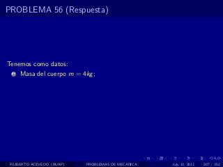 PROBLEMA 56 (Respuesta)




Tenemos como datos:
  1   Masa del cuerpo m = 4kg ;




 FILIBERTO ACEVEDO (BUAP)   PROBLEMAS DE MECANICA   July 13, 2011   207 / 352
 