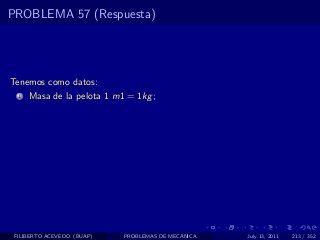 PROBLEMA 57 (Respuesta)




Tenemos como datos:
  1   Masa de la pelota 1 m1 = 1kg ;




 FILIBERTO ACEVEDO (BUAP)   PROBLEMAS DE MECANICA   July 13, 2011   213 / 352
 