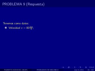 PROBLEMA 9 (Respuesta)




Tenemos como datos:
  1   Velocidad v = 80 km ;
                        h




 FILIBERTO ACEVEDO (BUAP)     PROBLEMAS DE MECANICA   July 13, 2011   28 / 352
 