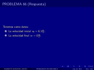 PROBLEMA 66 (Respuesta)




Tenemos como datos:
  1   La velocidad inicial v0 = 6.1 m ;
                                    s
  2   La velocidad ﬁnal vf = 0 m ;
                               s




 FILIBERTO ACEVEDO (BUAP)      PROBLEMAS DE MECANICA   July 13, 2011   251 / 352
 