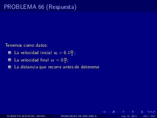 PROBLEMA 66 (Respuesta)




Tenemos como datos:
  1   La velocidad inicial v0 = 6.1 m ;
                                    s
  2   La velocidad ﬁnal vf = 0 m ;
                               s
  3   La distancia que recorre antes de detenerse




 FILIBERTO ACEVEDO (BUAP)      PROBLEMAS DE MECANICA   July 13, 2011   251 / 352
 