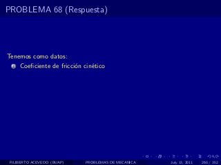PROBLEMA 68 (Respuesta)




Tenemos como datos:
  1   Coeﬁciente de fricci´n cin´tico
                          o     e




 FILIBERTO ACEVEDO (BUAP)    PROBLEMAS DE MECANICA   July 13, 2011   260 / 352
 
