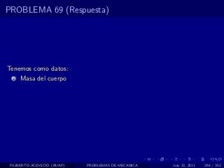 PROBLEMA 69 (Respuesta)




Tenemos como datos:
  1   Masa del cuerpo




 FILIBERTO ACEVEDO (BUAP)   PROBLEMAS DE MECANICA   July 13, 2011   264 / 352
 