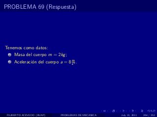 PROBLEMA 69 (Respuesta)




Tenemos como datos:
  1   Masa del cuerpo m = 2kg ;
                                   m
  2   Aceleraci´n del cuerpo a = 8 s 2 .
               o




 FILIBERTO ACEVEDO (BUAP)      PROBLEMAS DE MECANICA   July 13, 2011   264 / 352
 