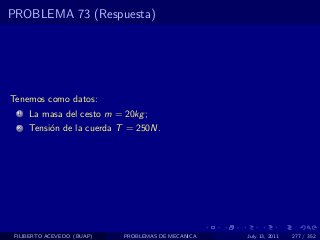 PROBLEMA 73 (Respuesta)




Tenemos como datos:
  1   La masa del cesto m = 20kg ;
  2   Tensi´n de la cuerda T = 250N.
           o




 FILIBERTO ACEVEDO (BUAP)   PROBLEMAS DE MECANICA   July 13, 2011   277 / 352
 