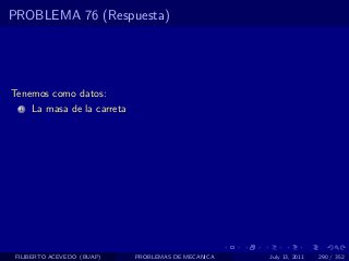 PROBLEMA 76 (Respuesta)




Tenemos como datos:
  1   La masa de la carreta




 FILIBERTO ACEVEDO (BUAP)     PROBLEMAS DE MECANICA   July 13, 2011   290 / 352
 
