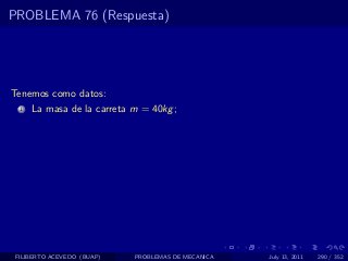PROBLEMA 76 (Respuesta)




Tenemos como datos:
  1   La masa de la carreta m = 40kg ;




 FILIBERTO ACEVEDO (BUAP)   PROBLEMAS DE MECANICA   July 13, 2011   290 / 352
 