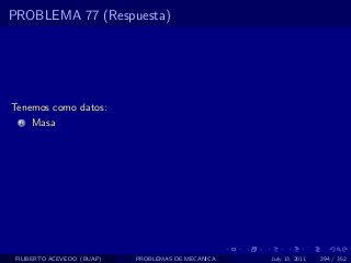 PROBLEMA 77 (Respuesta)




Tenemos como datos:
  1   Masa




 FILIBERTO ACEVEDO (BUAP)   PROBLEMAS DE MECANICA   July 13, 2011   294 / 352
 