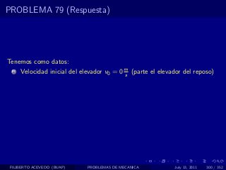 PROBLEMA 79 (Respuesta)




Tenemos como datos:
  1   Velocidad inicial del elevador v0 = 0 m (parte el elevador del reposo)
                                            s




 FILIBERTO ACEVEDO (BUAP)     PROBLEMAS DE MECANICA          July 13, 2011   300 / 352
 